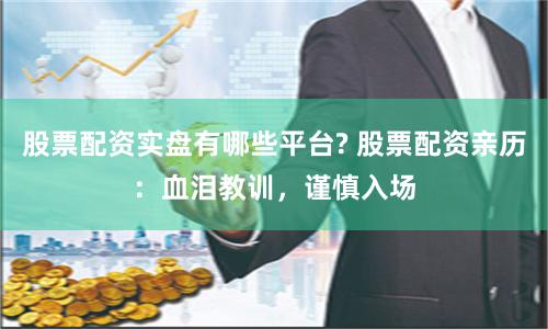 股票配资实盘有哪些平台? 股票配资亲历：血泪教训，谨慎入场