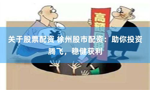 关于股票配资 徐州股市配资：助你投资腾飞，稳健获利