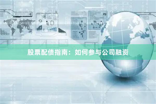 股票配债指南：如何参与公司融资