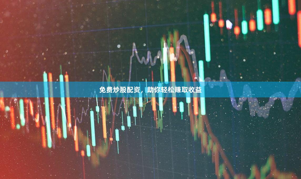 免费炒股配资，助你轻松赚取收益
