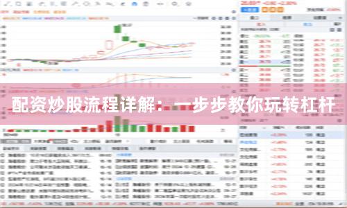 配资炒股流程详解：一步步教你玩转杠杆
