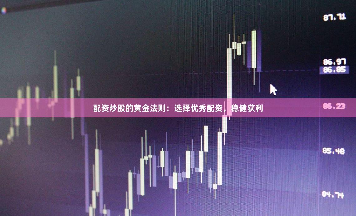 配资炒股的黄金法则：选择优秀配资，稳健获利