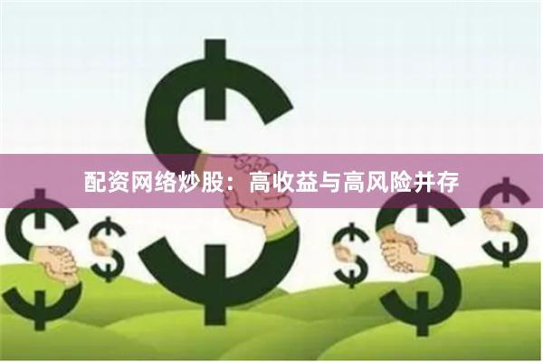 配资网络炒股：高收益与高风险并存