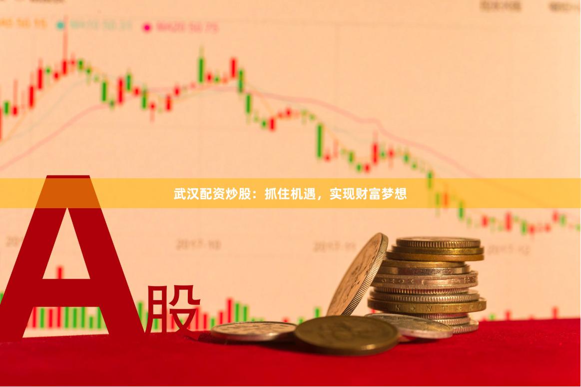 武汉配资炒股：抓住机遇，实现财富梦想