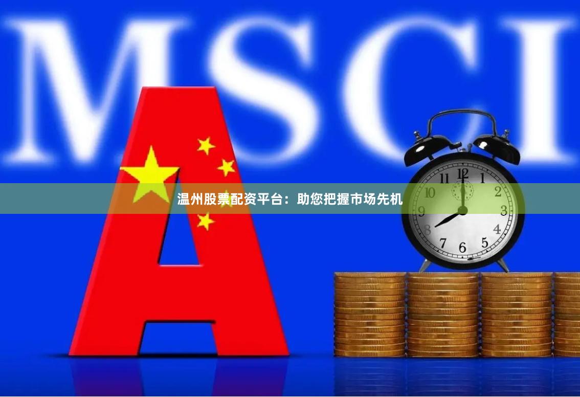 温州股票配资平台：助您把握市场先机