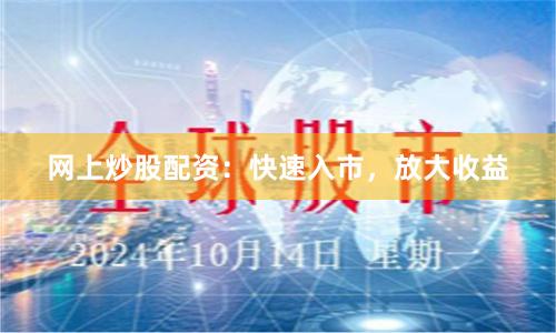 网上炒股配资：快速入市，放大收益
