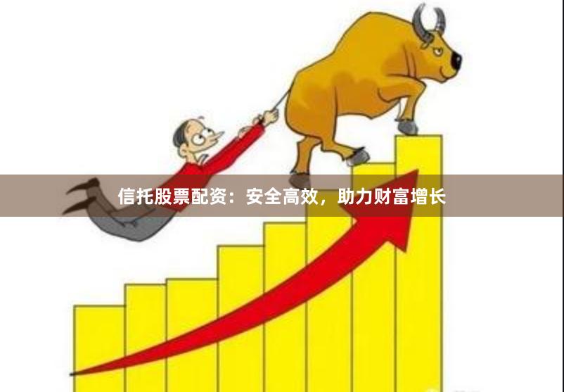 信托股票配资：安全高效，助力财富增长