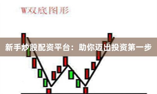 新手炒股配资平台：助你迈出投资第一步