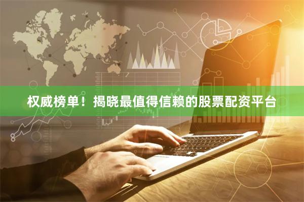 权威榜单！揭晓最值得信赖的股票配资平台