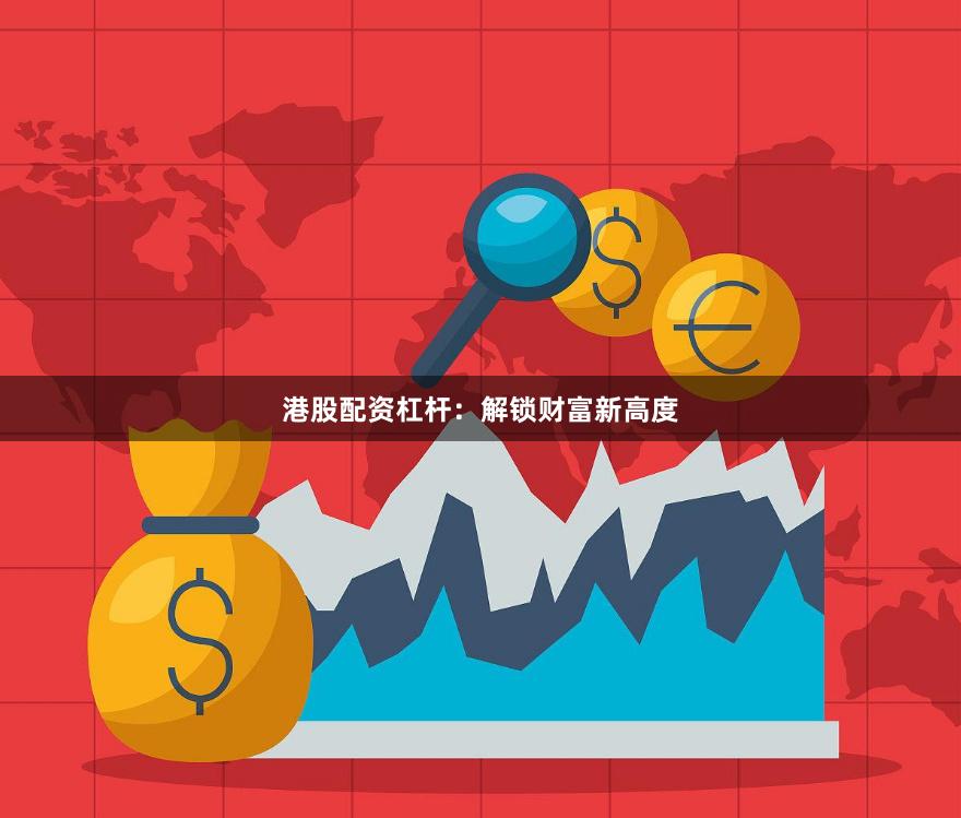 港股配资杠杆：解锁财富新高度