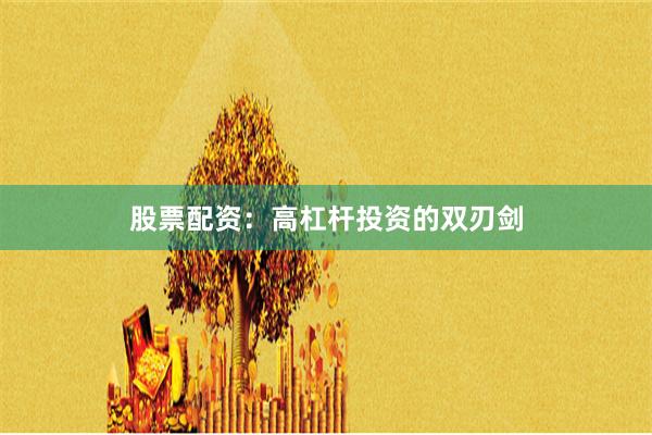 股票配资：高杠杆投资的双刃剑