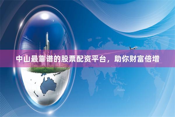中山最靠谱的股票配资平台，助你财富倍增