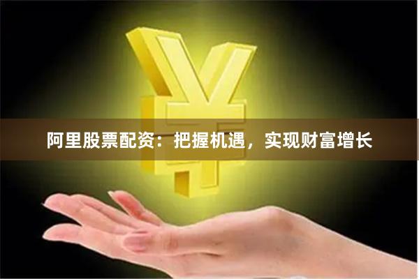 阿里股票配资：把握机遇，实现财富增长