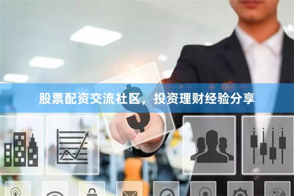 股票配资交流社区，投资理财经验分享
