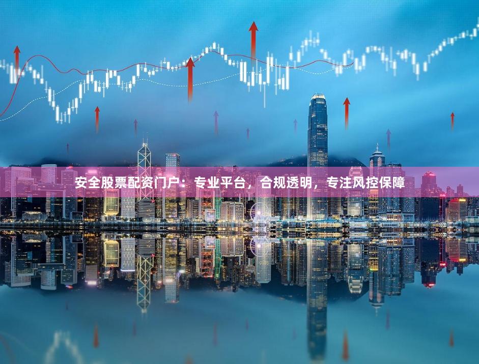 安全股票配资门户:专业平台,合规透明,专注风控保障