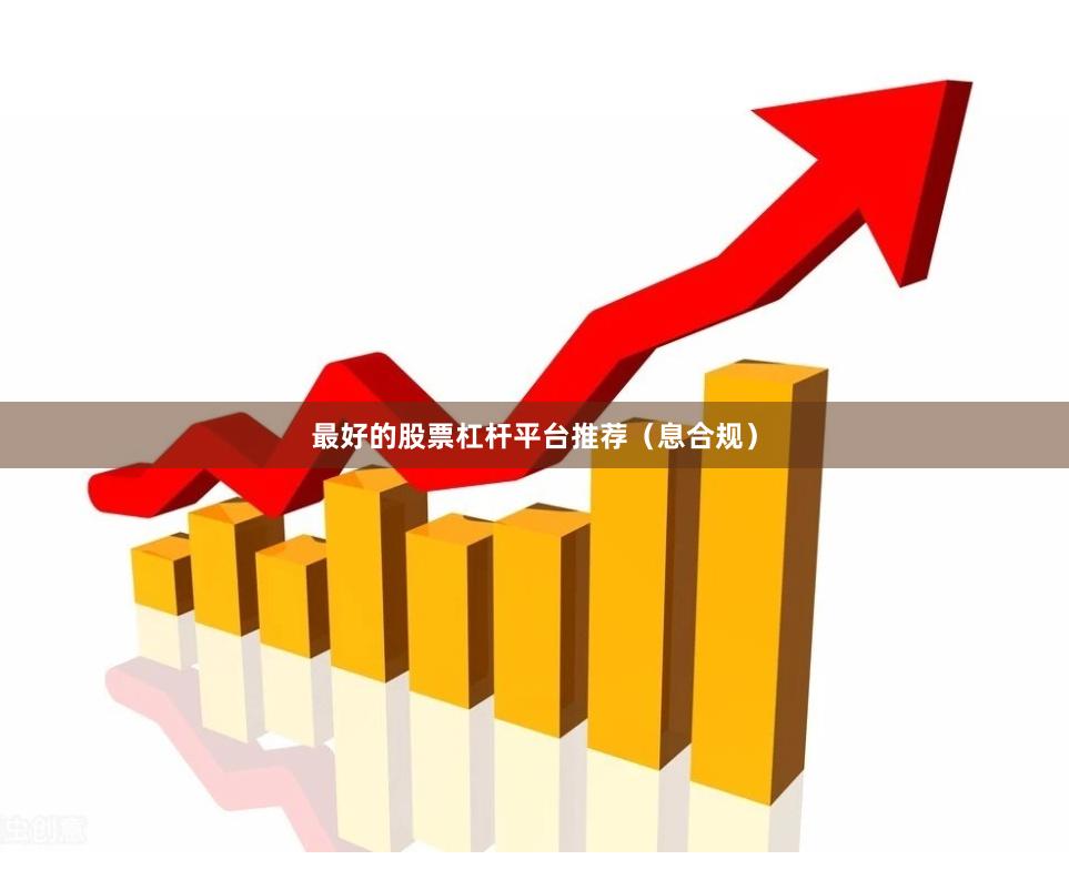 最好的股票杠杆平台推荐（息合规）