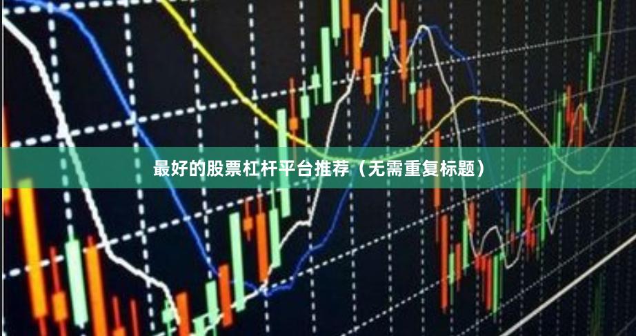 最好的股票杠杆平台推荐（无需重复标题）