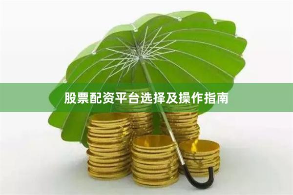 股票配资平台选择及操作指南