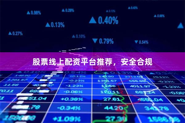 股票线上配资平台推荐，安全合规