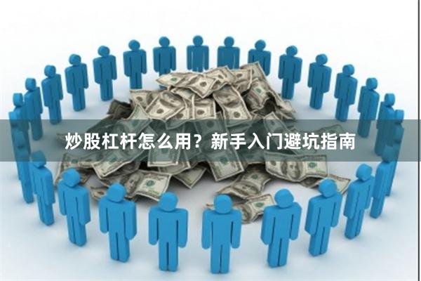 炒股杠杆怎么用？新手入门避坑指南