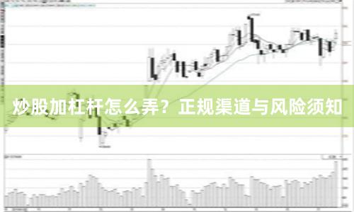 炒股加杠杆怎么弄？正规渠道与风险须知