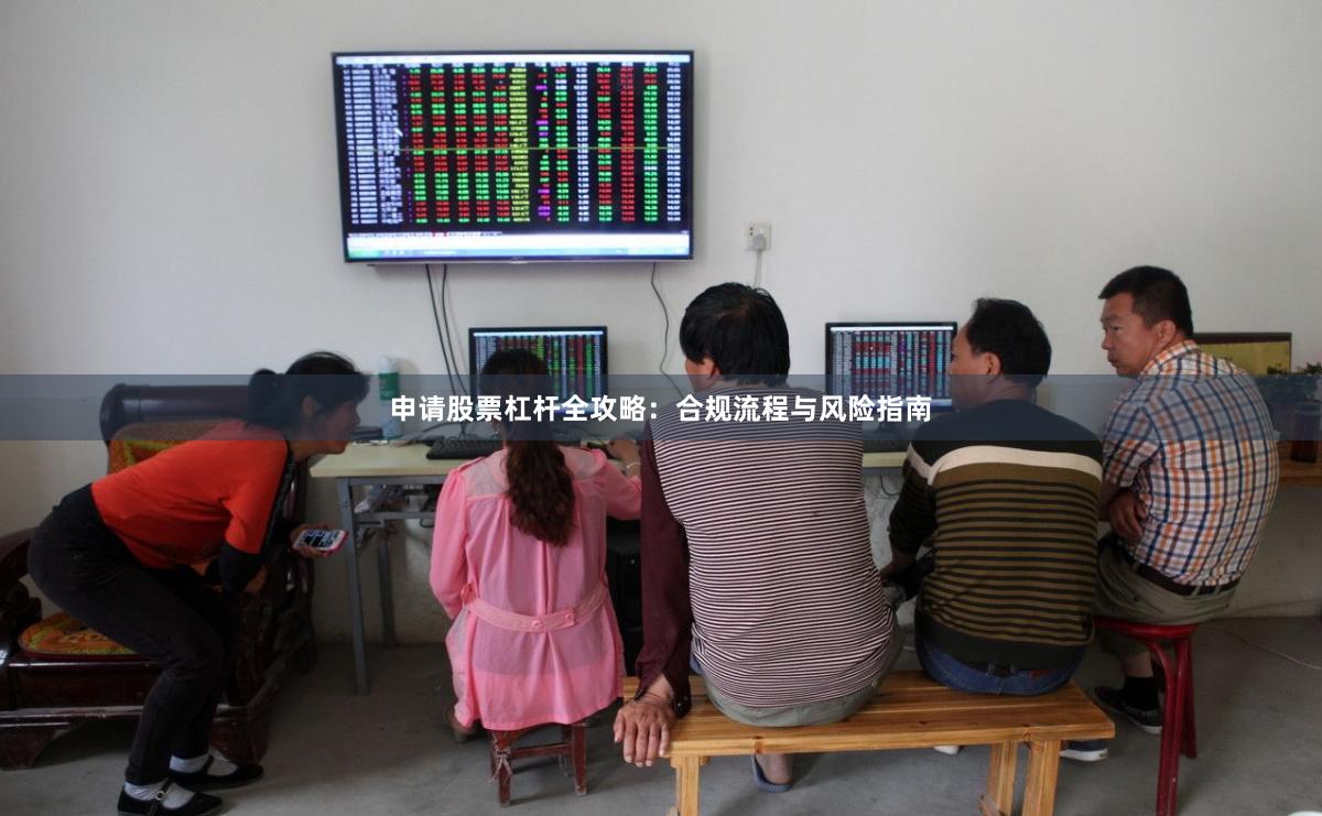 申请股票杠杆全攻略：合规流程与风险指南