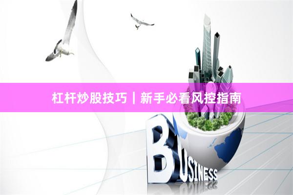 杠杆炒股技巧｜新手必看风控指南