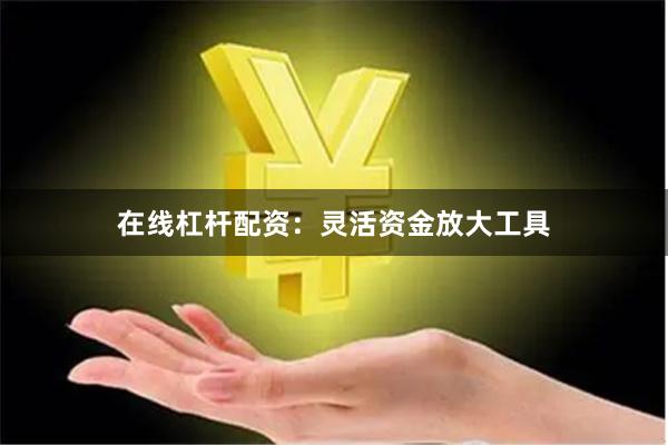 在线杠杆配资：灵活资金放大工具