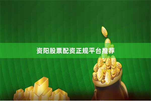 资阳股票配资正规平台推荐