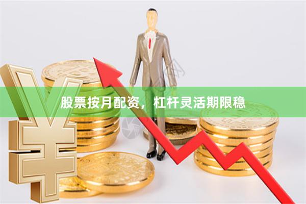 股票按月配资，杠杆灵活期限稳