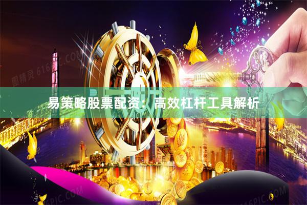 易策略股票配资：高效杠杆工具解析