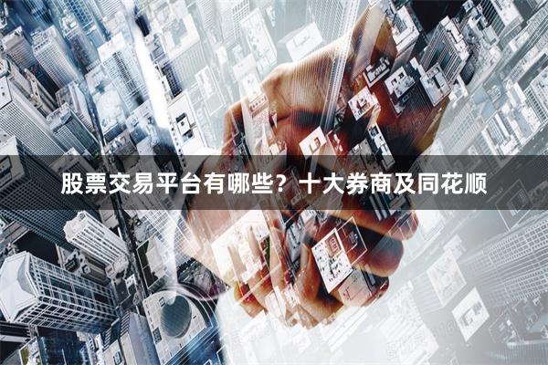 股票交易平台有哪些？十大券商及同花顺