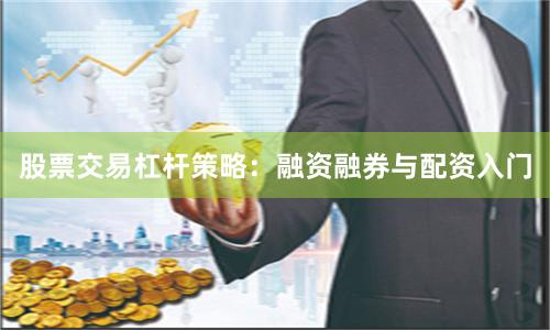股票交易杠杆策略：融资融券与配资入门