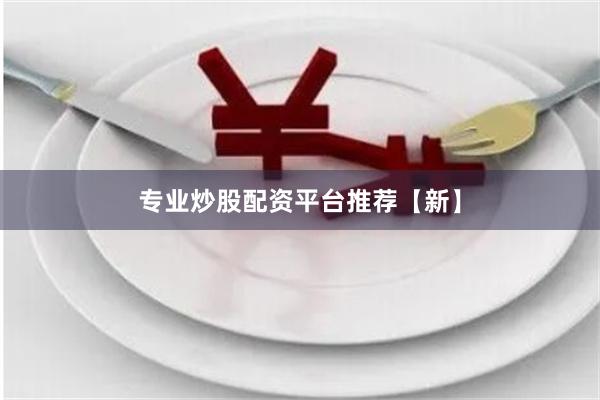 专业炒股配资平台推荐【新】