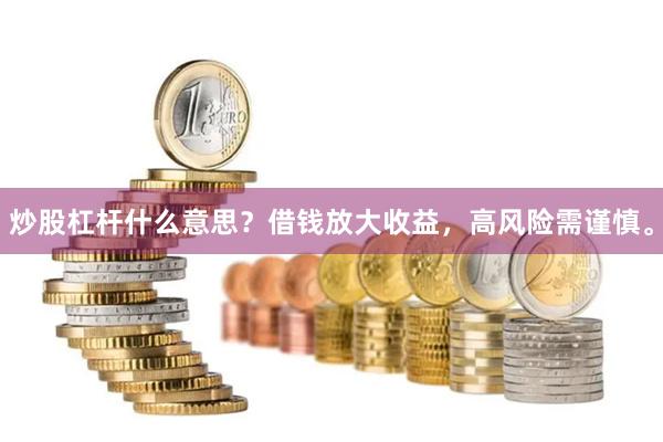 炒股杠杆什么意思？借钱放大收益，高风险需谨慎。