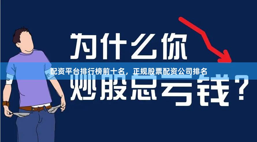 配资平台排行榜前十名,正规股票配资公司排名
