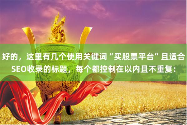好的，这里有几个使用关键词“买股票平台”且适合SEO收录的标题，每个都控制在以内且不重复：