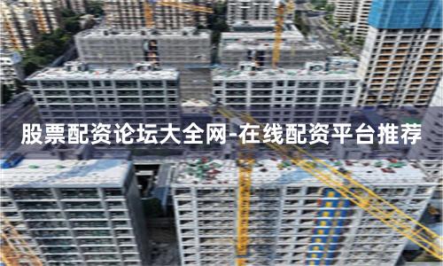 股票配资论坛大全网-在线配资平台推荐