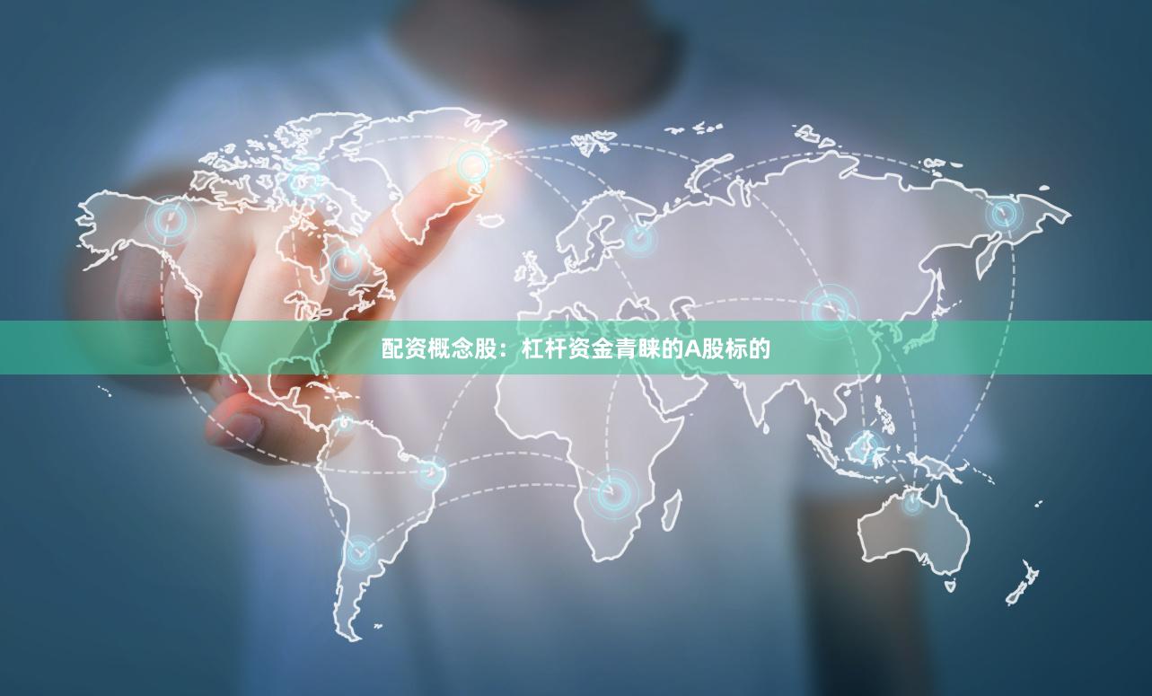 配资概念股：杠杆资金青睐的A股标的