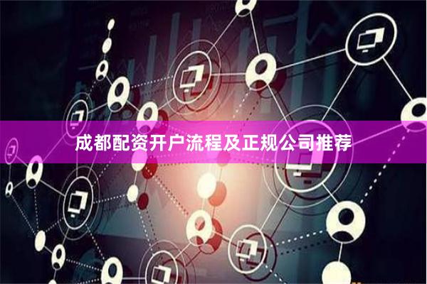 成都配资开户流程及正规公司推荐