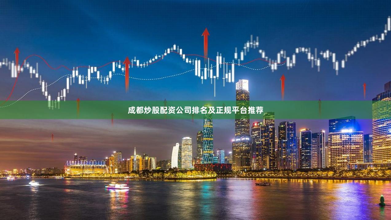 成都炒股配资公司排名及正规平台推荐