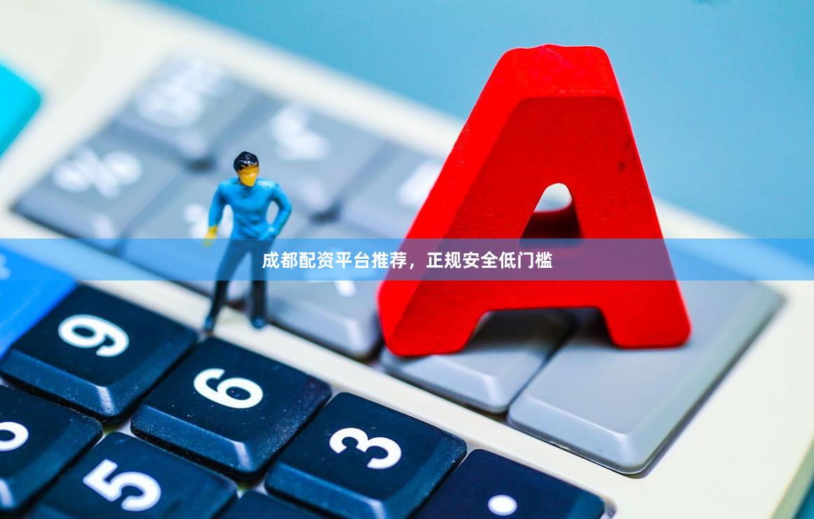 成都配资平台推荐，正规安全低门槛