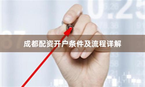 成都配资开户条件及流程详解