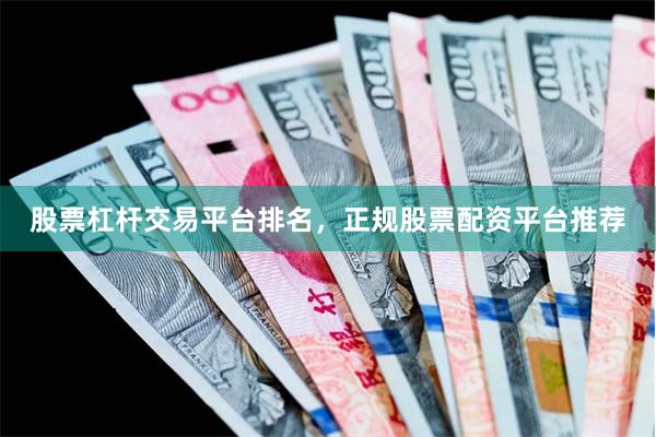 股票杠杆交易平台排名，正规股票配资平台推荐