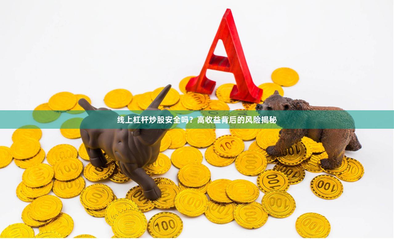 线上杠杆炒股安全吗？高收益背后的风险揭秘