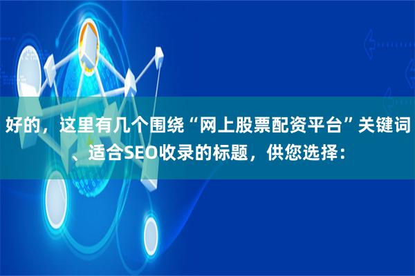 好的，这里有几个围绕“网上股票配资平台”关键词、适合SEO收录的标题，供您选择：