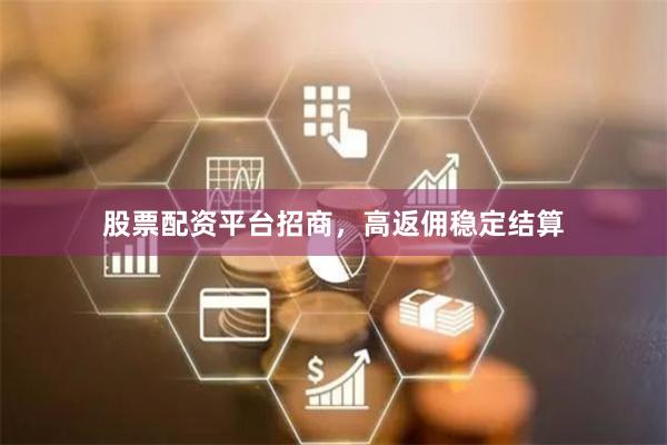 股票配资平台招商，高返佣稳定结算