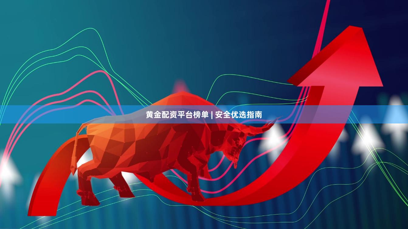 黄金配资平台榜单 | 安全优选指南