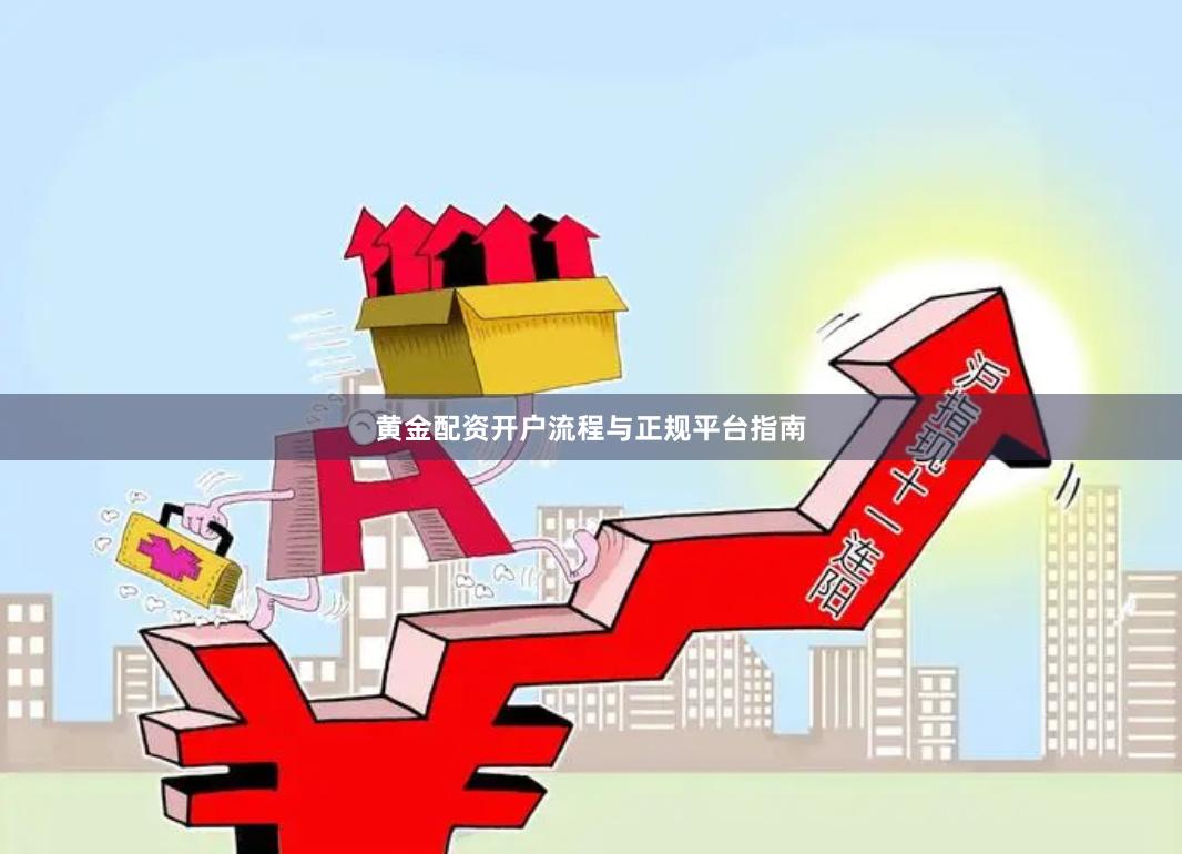 黄金配资开户流程与正规平台指南