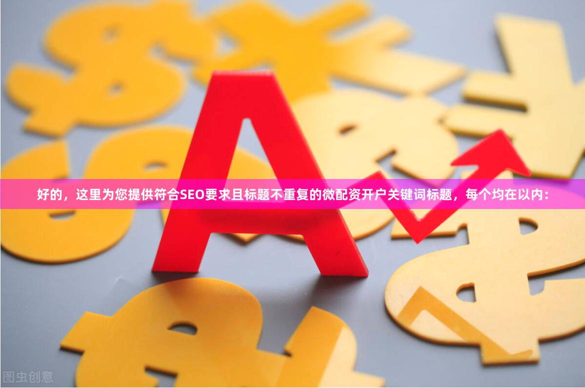 好的，这里为您提供符合SEO要求且标题不重复的微配资开户关键词标题，每个均在以内：